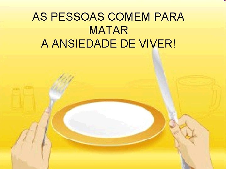 AS PESSOAS COMEM PARA MATAR A ANSIEDADE DE VIVER! 