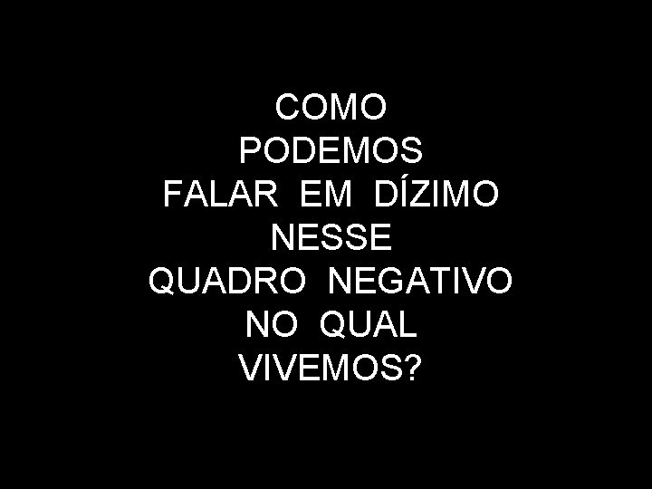 COMO PODEMOS FALAR EM DÍZIMO NESSE QUADRO NEGATIVO NO QUAL VIVEMOS? 