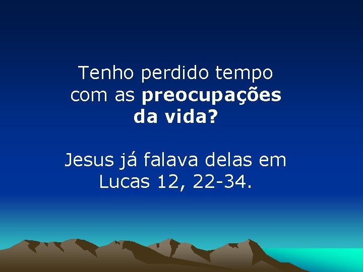 Tenho perdido tempo com as preocupações da vida? Jesus já falava delas em Lucas