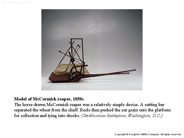 Model of Mc. Cormick reaper, 1850 s The horse-drawn Mc. Cormick reaper was a