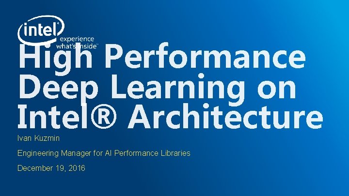 High Performance Deep Learning on Intel® Architecture Ivan Kuzmin Engineering Manager for AI Performance