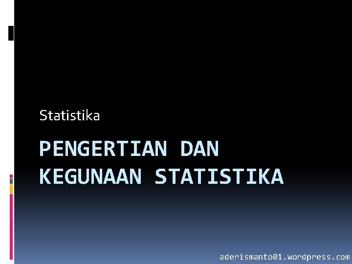 Statistika PENGERTIAN DAN KEGUNAAN STATISTIKA aderismanto 01. wordpress. com 