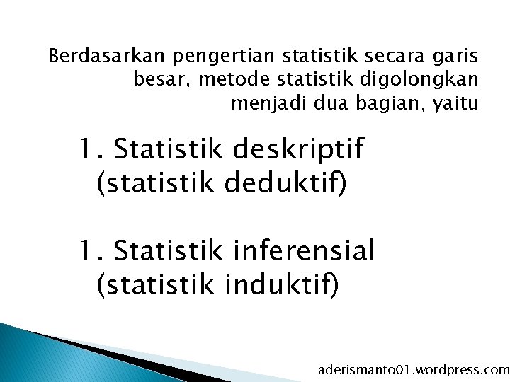 Berdasarkan pengertian statistik secara garis besar, metode statistik digolongkan menjadi dua bagian, yaitu 1.