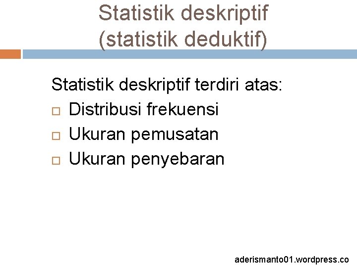 Statistik deskriptif (statistik deduktif) Statistik deskriptif terdiri atas: Distribusi frekuensi Ukuran pemusatan Ukuran penyebaran