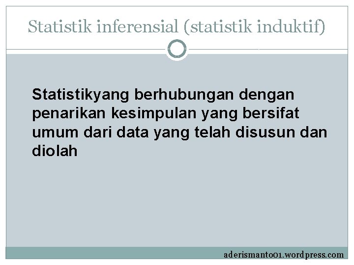 Statistik inferensial (statistik induktif) Statistikyang berhubungan dengan penarikan kesimpulan yang bersifat umum dari data