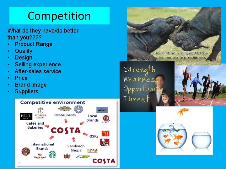 Competition What do they have/do better than you? ? • Product Range • Quality