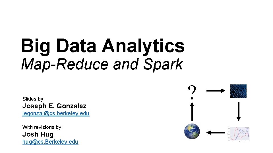 Big Data Analytics Map-Reduce and Spark Slides by: Joseph E. Gonzalez jegonzal@cs. berkeley. edu