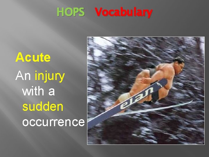 HOPS Vocabulary Acute An injury with a sudden occurrence 