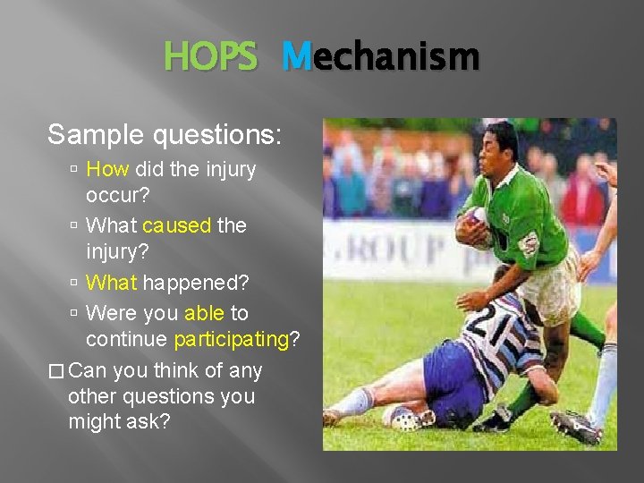 HOPS Mechanism Sample questions: How did the injury occur? What caused the injury? What
