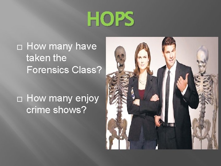 HOPS � � How many have taken the Forensics Class? How many enjoy crime