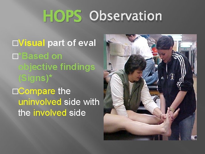 HOPS Observation �Visual part of eval �*Based on objective findings (Signs)* �Compare the uninvolved