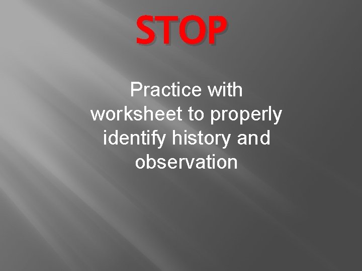 STOP Practice with worksheet to properly identify history and observation 