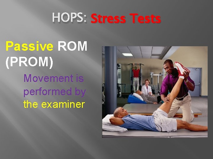 HOPS: Stress Tests Passive ROM (PROM) Movement is performed by the examiner 