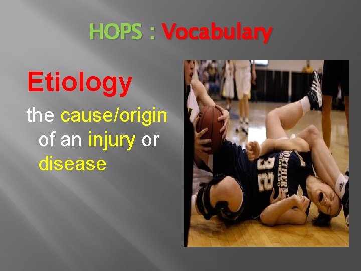 HOPS : Vocabulary Etiology the cause/origin of an injury or disease 