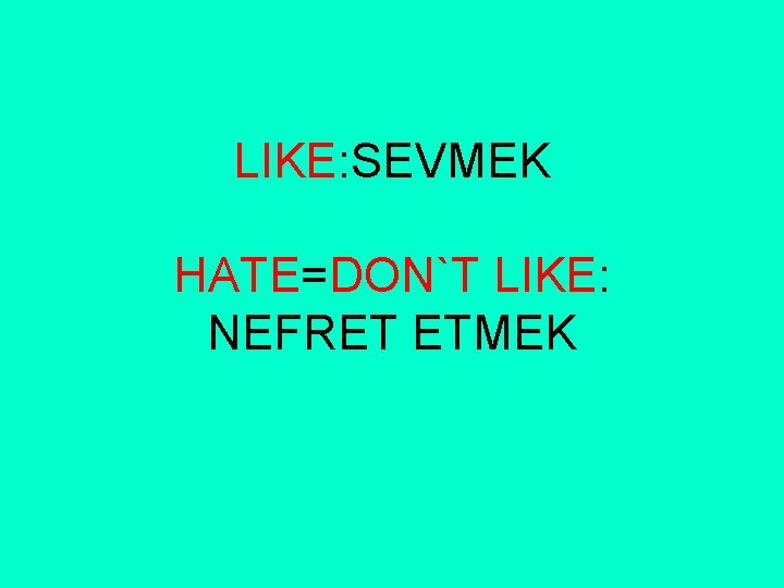 LIKE: SEVMEK HATE=DON`T LIKE: NEFRET ETMEK 