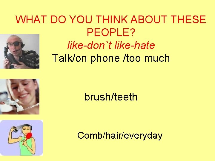 WHAT DO YOU THINK ABOUT THESE PEOPLE? like-don`t like-hate Talk/on phone /too much brush/teeth