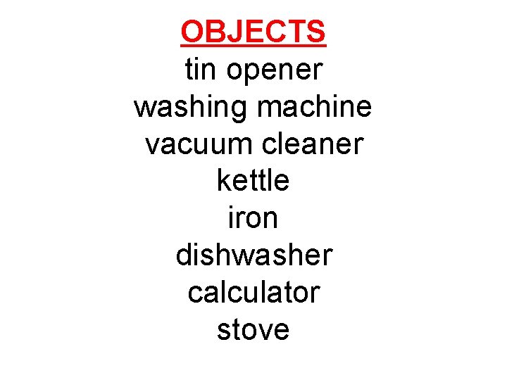 OBJECTS tin opener washing machine vacuum cleaner kettle iron dishwasher calculator stove 