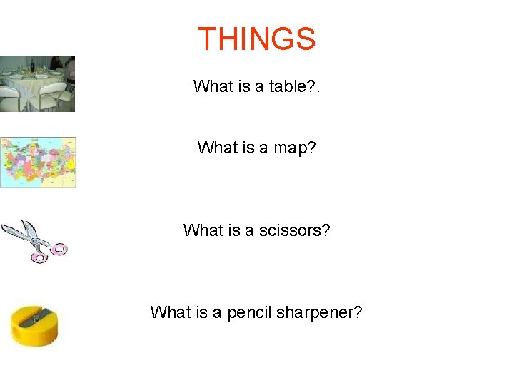 THINGS What is a table? . What is a map? What is a scissors?