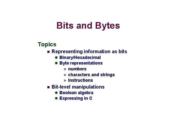 Bits and Bytes Topics n Representing information as bits l Binary/Hexadecimal l Byte representations