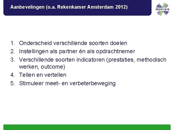 Aanbevelingen (o. a. Rekenkamer Amsterdam 2012) 1. Onderscheid verschillende soorten doelen 2. Instellingen als