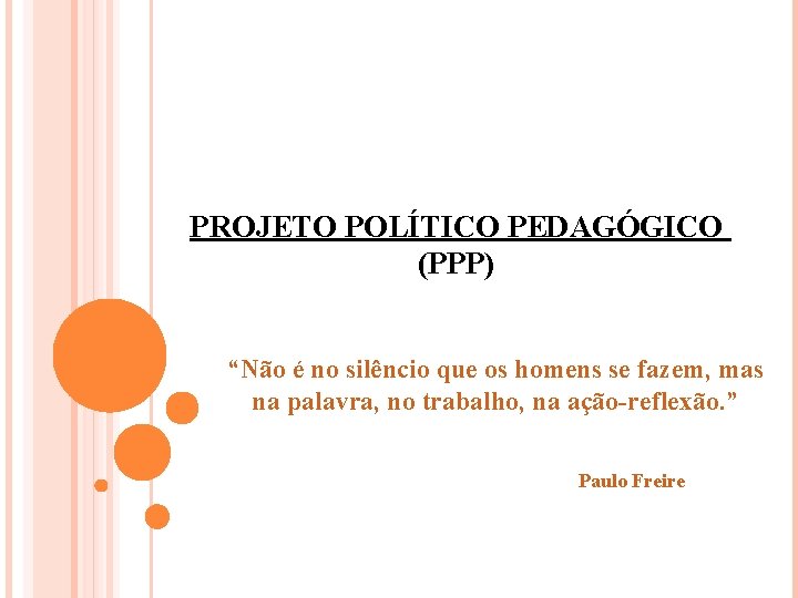 PROJETO POLÍTICO PEDAGÓGICO (PPP) “Não é no silêncio que os homens se fazem, mas