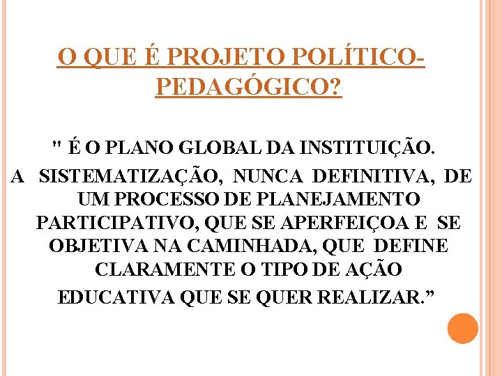 O QUE É PROJETO POLÍTICOPEDAGÓGICO? " É O PLANO GLOBAL DA INSTITUIÇÃO. A SISTEMATIZAÇÃO,