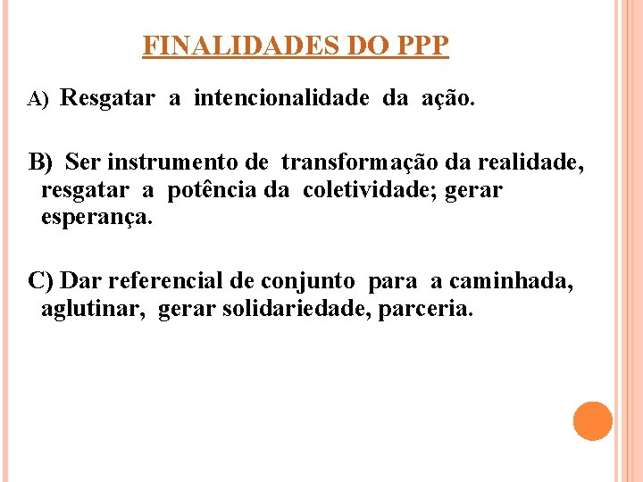 FINALIDADES DO PPP A) Resgatar a intencionalidade da ação. B) Ser instrumento de transformação