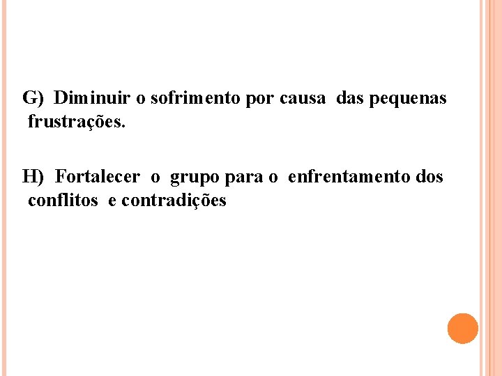 G) Diminuir o sofrimento por causa das pequenas frustrações. H) Fortalecer o grupo para