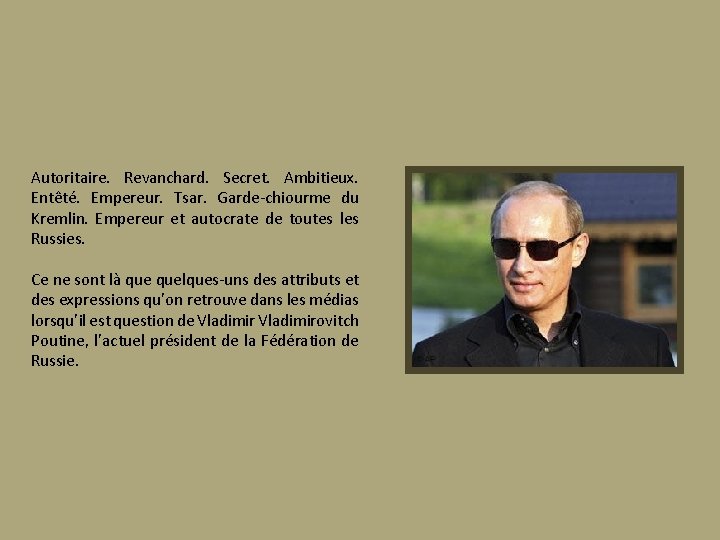 Autoritaire. Revanchard. Secret. Ambitieux. Entêté. Empereur. Tsar. Garde-chiourme du Kremlin. Empereur et autocrate de