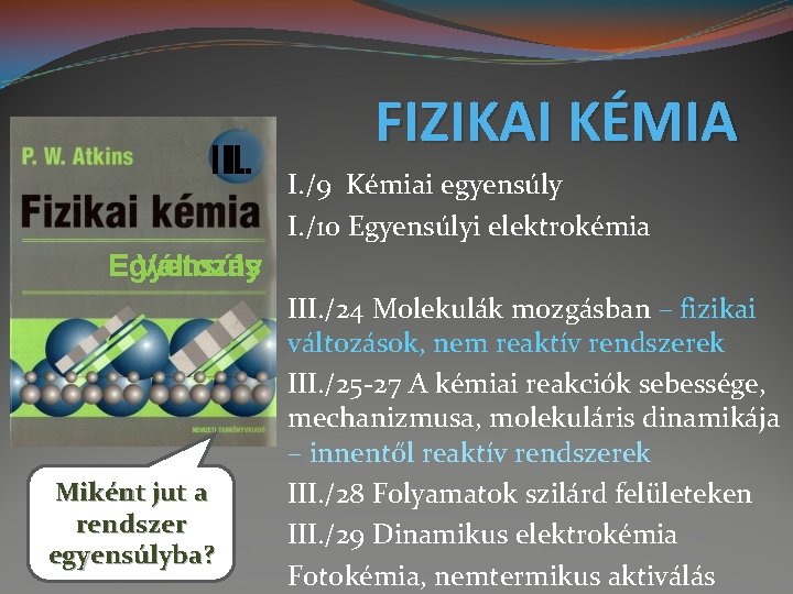 III. I. FIZIKAI KÉMIA I. /9 Kémiai egyensúly I. /10 Egyensúlyi elektrokémia Egyensúly Változás