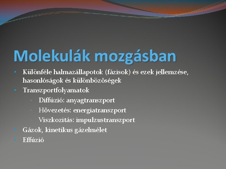 Molekulák mozgásban • Különféle halmazállapotok (fázisok) és ezek jellemzése, hasonlóságok és különbözőségek • Transzportfolyamatok