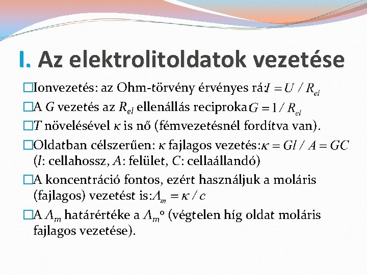 I. Az elektrolitoldatok vezetése �Ionvezetés: az Ohm-törvény érvényes rá: �A G vezetés az Rel