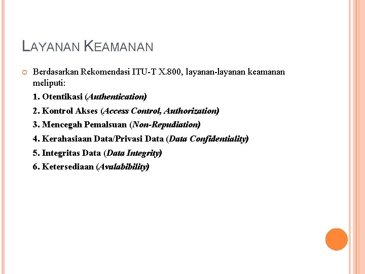 LAYANAN KEAMANAN Berdasarkan Rekomendasi ITU-T X. 800, layanan-layanan keamanan meliputi: 1. Otentikasi (Authentication) 2. LAYANAN KEAMANAN Berdasarkan Rekomendasi ITU-T X. 800, layanan-layanan keamanan meliputi: 1. Otentikasi (Authentication) 2.