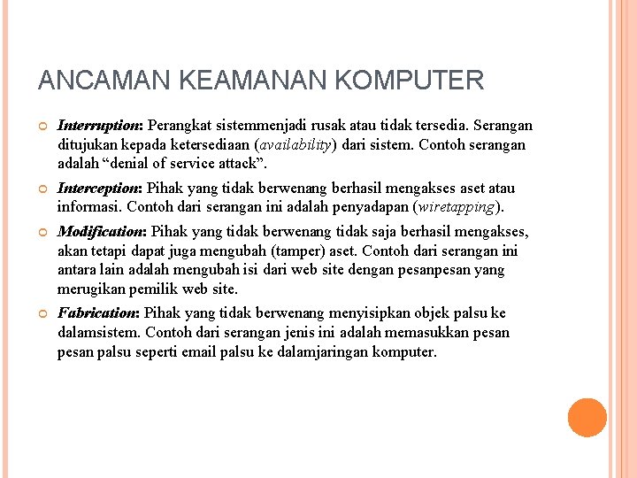 ANCAMAN KEAMANAN KOMPUTER Interruption: Perangkat sistemmenjadi rusak atau tidak tersedia. Serangan ditujukan kepada ketersediaan ANCAMAN KEAMANAN KOMPUTER Interruption: Perangkat sistemmenjadi rusak atau tidak tersedia. Serangan ditujukan kepada ketersediaan