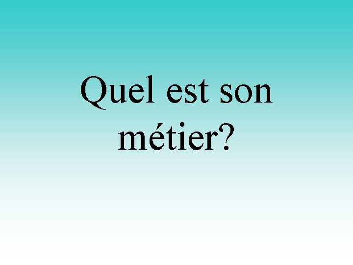 Quel est son métier? 