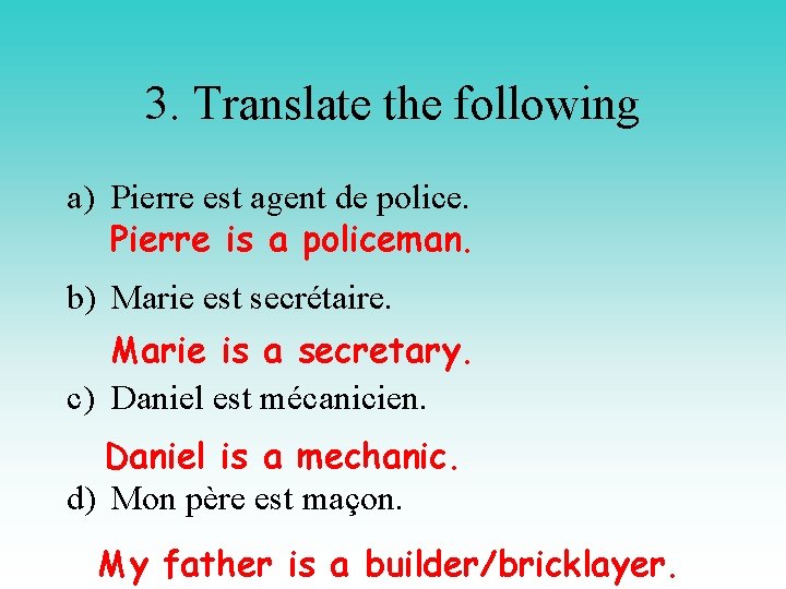 3. Translate the following a) Pierre est agent de police. Pierre is a policeman.