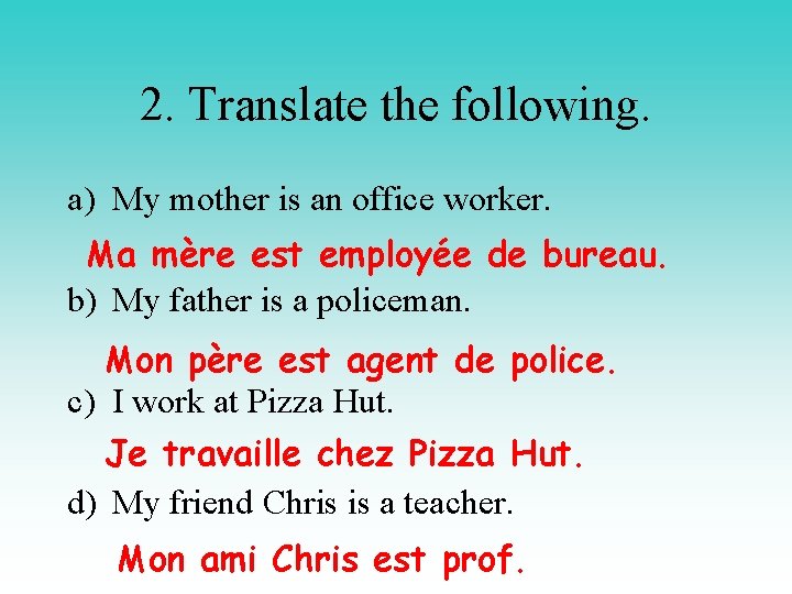 2. Translate the following. a) My mother is an office worker. Ma mère est