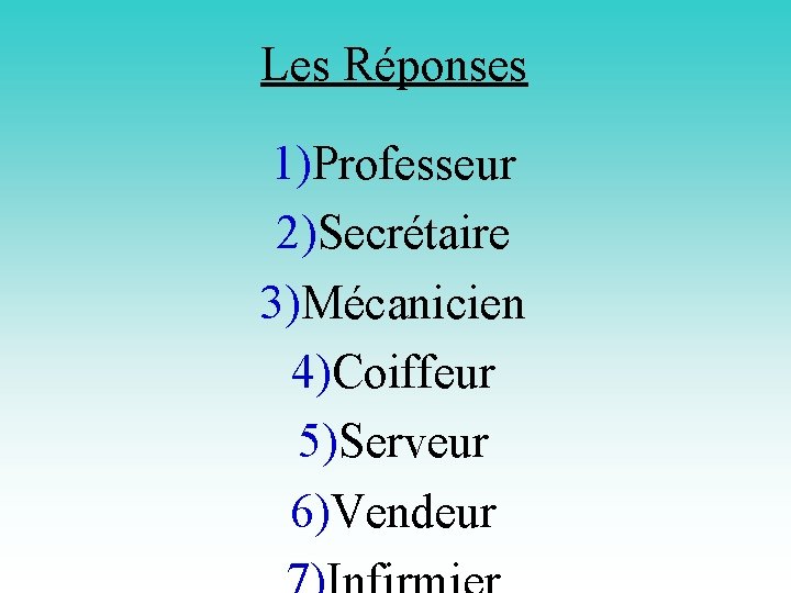 Les Réponses 1)Professeur 2)Secrétaire 3)Mécanicien 4)Coiffeur 5)Serveur 6)Vendeur 