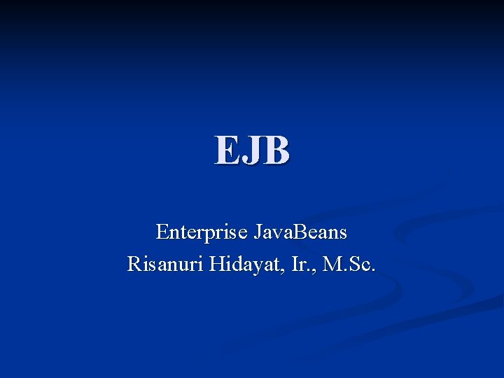 EJB Enterprise Java. Beans Risanuri Hidayat, Ir. , M. Sc. 