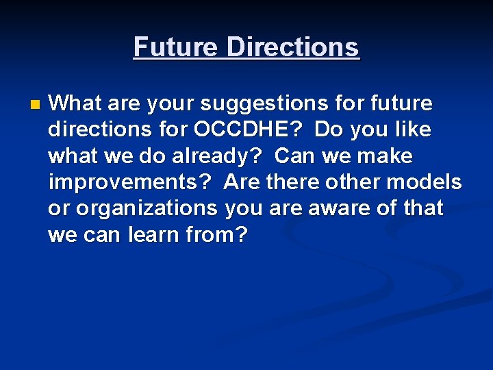 Future Directions n What are your suggestions for future directions for OCCDHE? Do you Future Directions n What are your suggestions for future directions for OCCDHE? Do you
