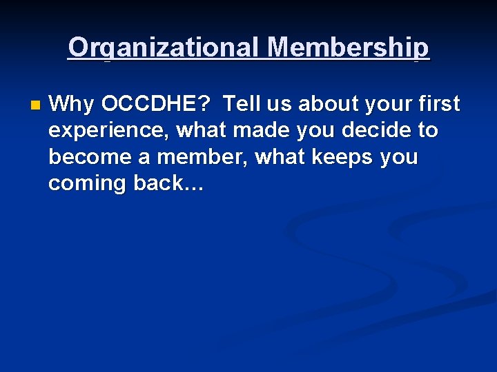 Organizational Membership n Why OCCDHE? Tell us about your first experience, what made you Organizational Membership n Why OCCDHE? Tell us about your first experience, what made you