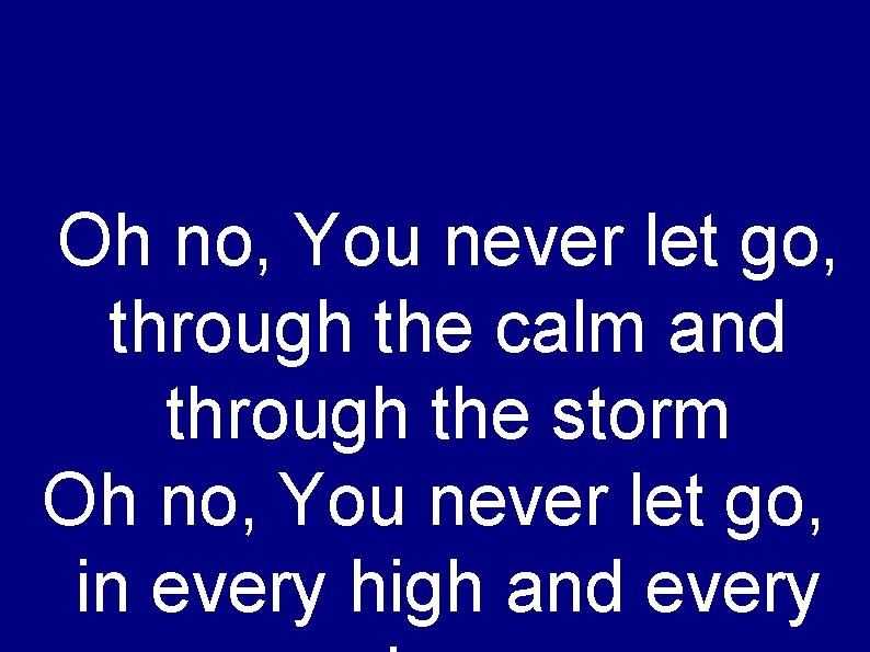 Oh no, You never let go, through the calm and through the storm Oh