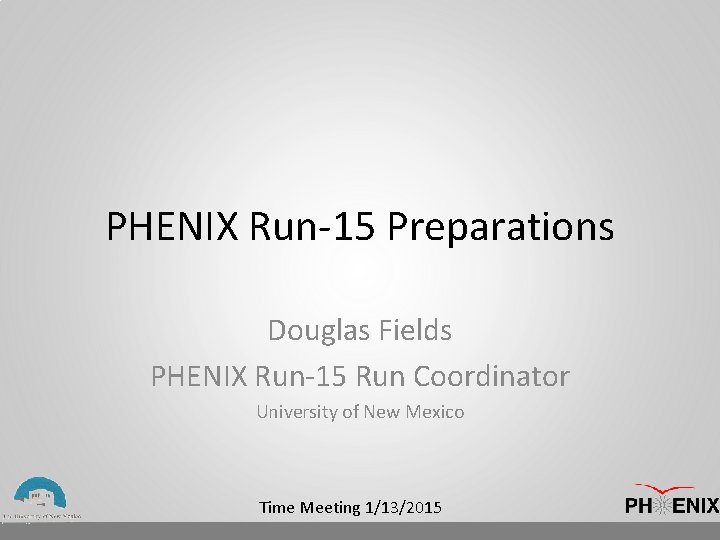 PHENIX Run-15 Preparations Douglas Fields PHENIX Run-15 Run Coordinator University of New Mexico Time