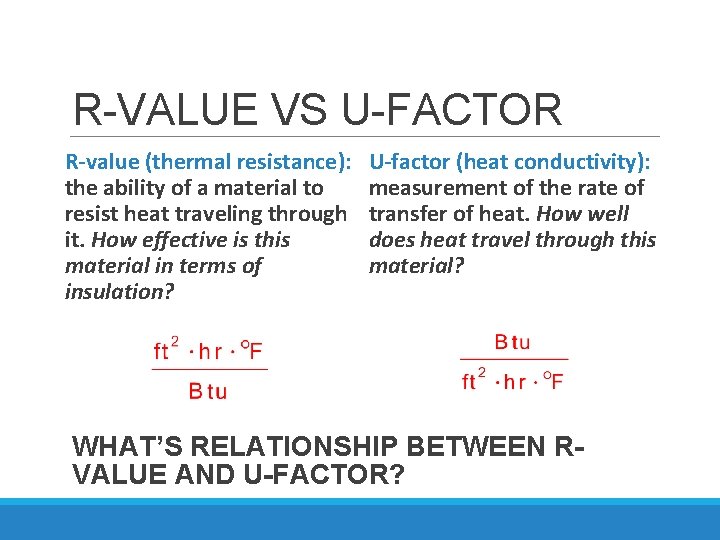 R-VALUE VS U-FACTOR R-value (thermal resistance): the ability of a material to resist heat
