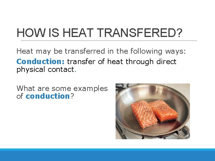 HOW IS HEAT TRANSFERED? Heat may be transferred in the following ways: Conduction: transfer