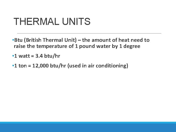 THERMAL UNITS • Btu (British Thermal Unit) – the amount of heat need to