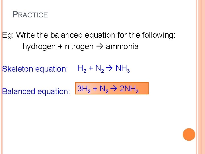 PRACTICE Eg: Write the balanced equation for the following: hydrogen + nitrogen ammonia Skeleton