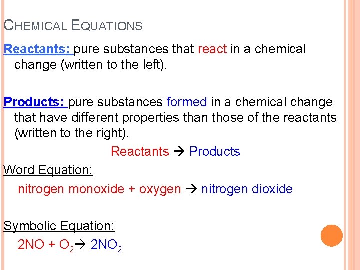 CHEMICAL EQUATIONS Reactants: pure substances that react in a chemical change (written to the