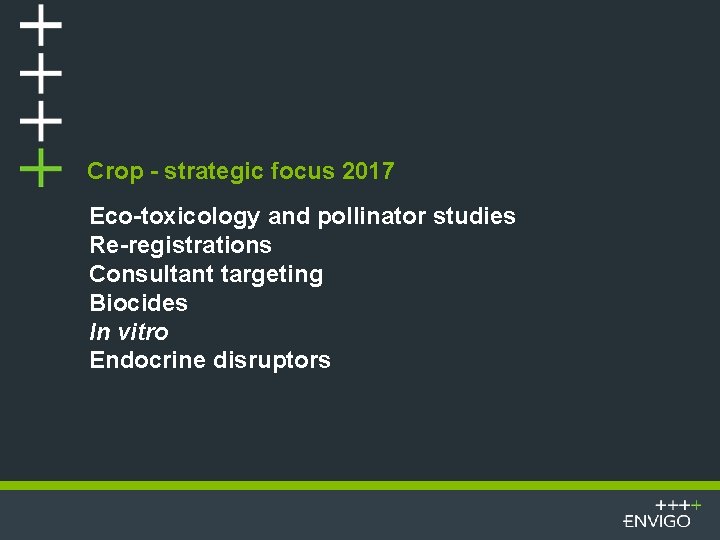 Crop - strategic focus 2017 Eco-toxicology and pollinator studies Re-registrations Consultant targeting Biocides In