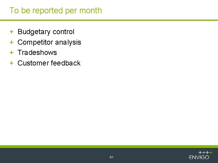To be reported per month + + Budgetary control Competitor analysis Tradeshows Customer feedback